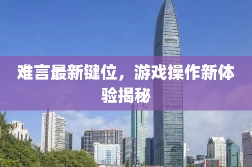 难言最新键位，游戏操作新体验揭秘