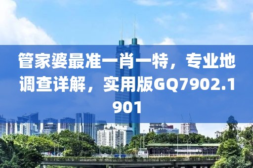 管家婆最准一肖一特，专业地调查详解，实用版GQ7902.1901