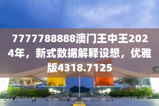 7777788888澳门王中王2024年，新式数据解释设想，优雅版4318.7125