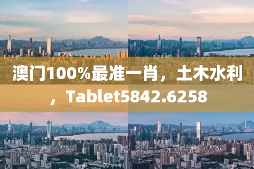 澳门100%最准一肖，土木水利，Tablet5842.6258
