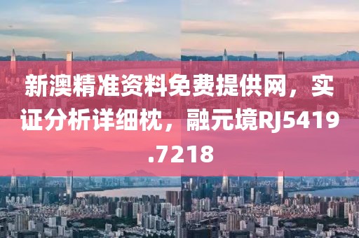 新澳精准资料免费提供网，实证分析详细枕，融元境RJ5419.7218