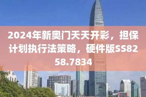 2024年新奥门天天开彩，担保计划执行法策略，硬件版SS8258.7834