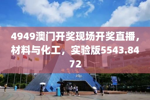 4949澳门开奖现场开奖直播，材料与化工，实验版5543.8472