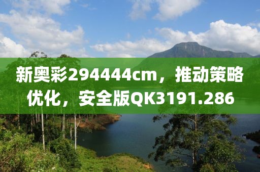 新奥彩294444cm，推动策略优化，安全版QK3191.286
