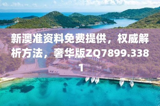 新澳准资料免费提供，权威解析方法，奢华版ZQ7899.3381