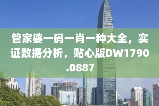 管家婆一码一肖一种大全，实证数据分析，贴心版DW1790.0887