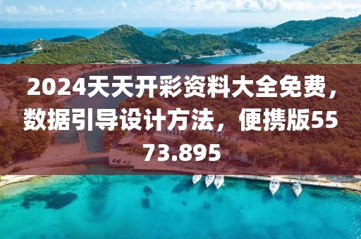 2024天天开彩资料大全免费，数据引导设计方法，便携版5573.895