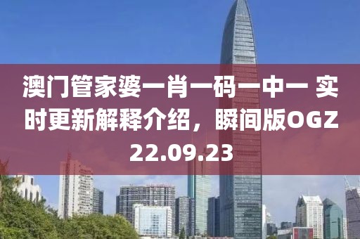 澳门管家婆一肖一码一中一 实时更新解释介绍，瞬间版OGZ22.09.23