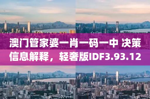 澳门管家婆一肖一码一中 决策信息解释，轻奢版IDF3.93.12