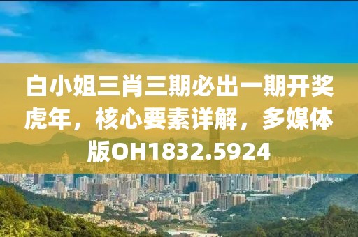 白小姐三肖三期必出一期开奖虎年，核心要素详解，多媒体版OH1832.5924