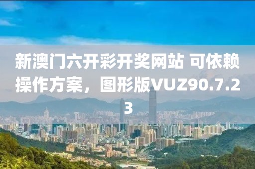 新澳门六开彩开奖网站 可依赖操作方案，图形版VUZ90.7.23