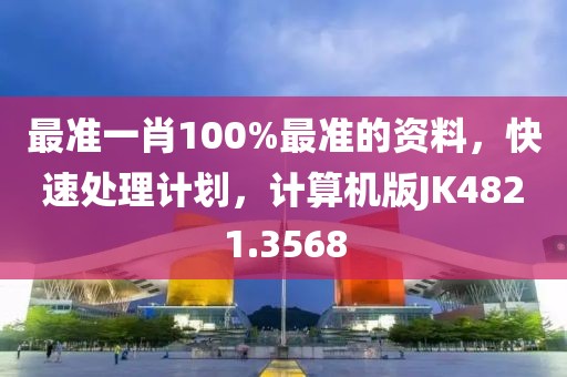 最准一肖100%最准的资料，快速处理计划，计算机版JK4821.3568