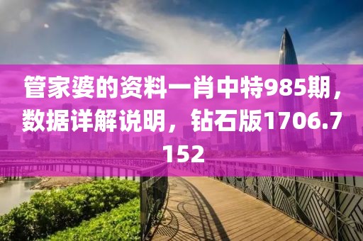 管家婆的资料一肖中特985期，数据详解说明，钻石版1706.7152