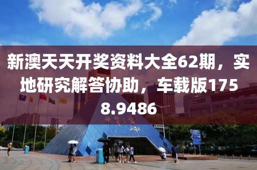 新澳天天开奖资料大全62期，实地研究解答协助，车载版1758.9486