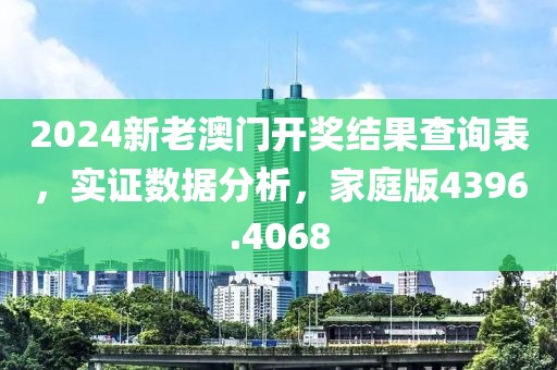 2024新老澳门开奖结果查询表，实证数据分析，家庭版4396.4068
