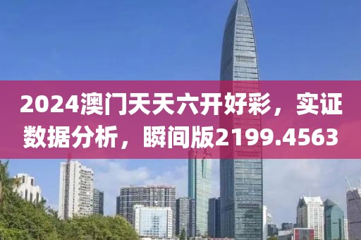 2024澳门天天六开好彩，实证数据分析，瞬间版2199.4563