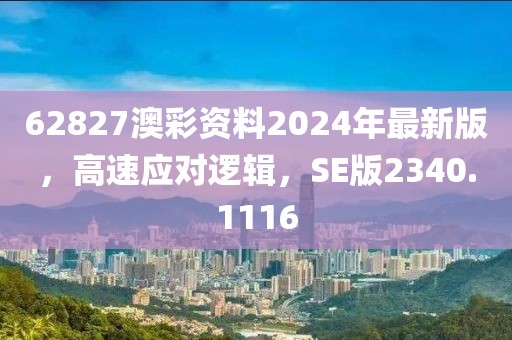 62827澳彩资料2024年最新版，高速应对逻辑，SE版2340.1116
