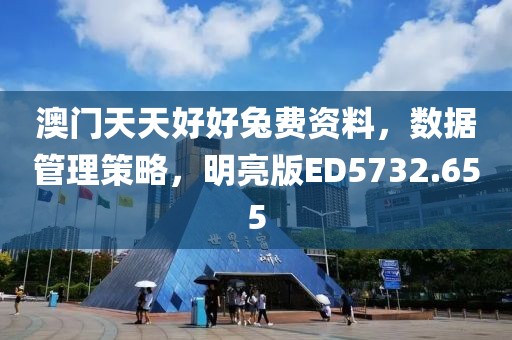 澳门天天好好兔费资料，数据管理策略，明亮版ED5732.655