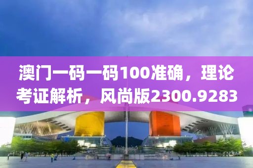 澳门一码一码100准确，理论考证解析，风尚版2300.9283
