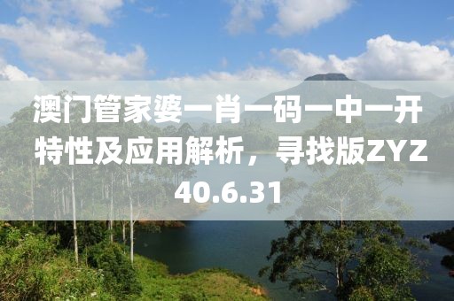 澳门管家婆一肖一码一中一开 特性及应用解析，寻找版ZYZ40.6.31