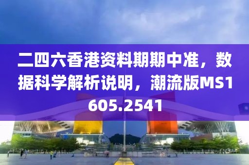 二四六香港资料期期中准，数据科学解析说明，潮流版MS1605.2541