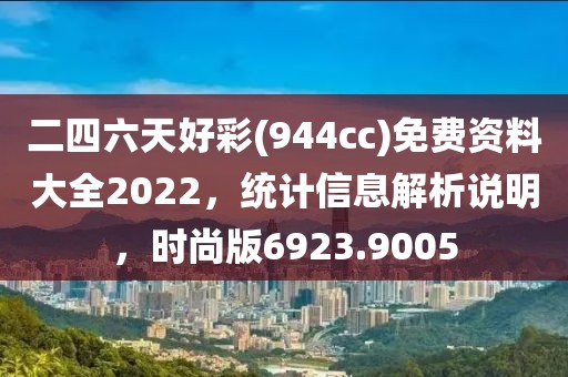 二四六天好彩(944cc)免费资料大全2022，统计信息解析说明，时尚版6923.9005