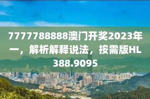 7777788888澳门开奖2023年一，解析解释说法，按需版HL388.9095