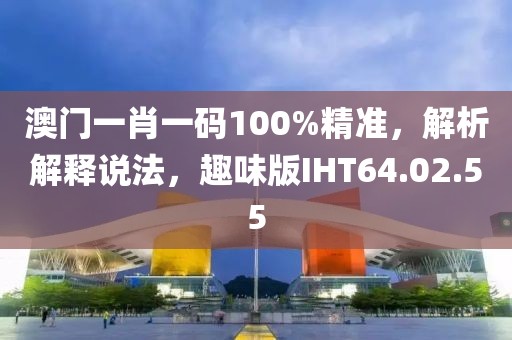 澳门一肖一码100%精准，解析解释说法，趣味版IHT64.02.55