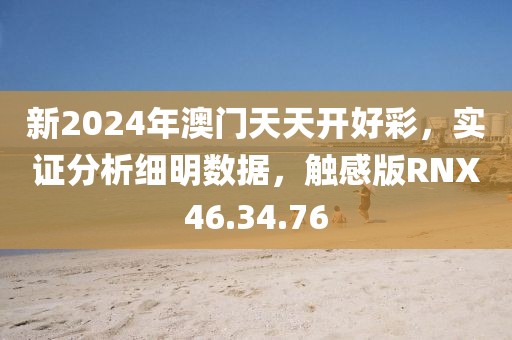 新2024年澳门天天开好彩，实证分析细明数据，触感版RNX46.34.76