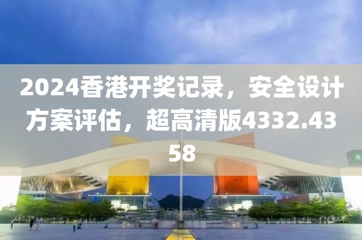 2024香港开奖记录，安全设计方案评估，超高清版4332.4358