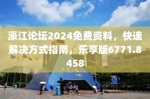 濠江论坛2024免费资料，快速解决方式指南，乐享版6771.8458