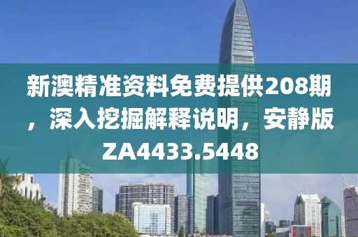 新澳精准资料免费提供208期，深入挖掘解释说明，安静版ZA4433.5448