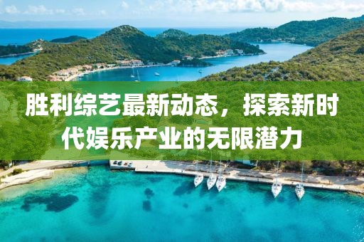 胜利综艺最新动态，探索新时代娱乐产业的无限潜力