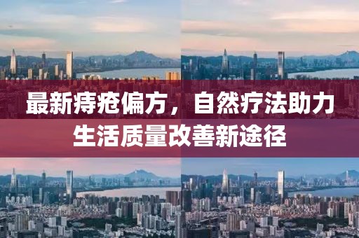 最新痔疮偏方，自然疗法助力生活质量改善新途径