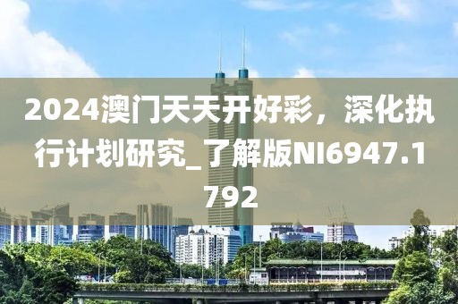 2024澳门天天开好彩，深化执行计划研究_了解版NI6947.1792
