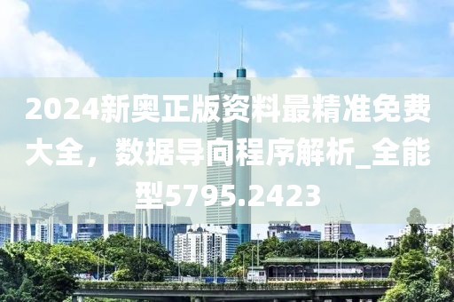 2024新奥正版资料最精准免费大全，数据导向程序解析_全能型5795.2423