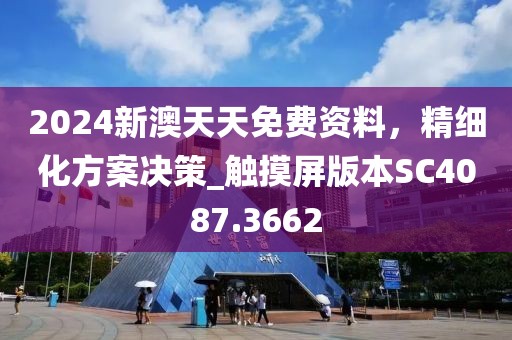 2024新澳天天免费资料，精细化方案决策_触摸屏版本SC4087.3662