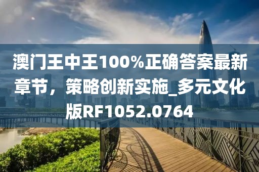 澳门王中王100%正确答案最新章节，策略创新实施_多元文化版RF1052.0764