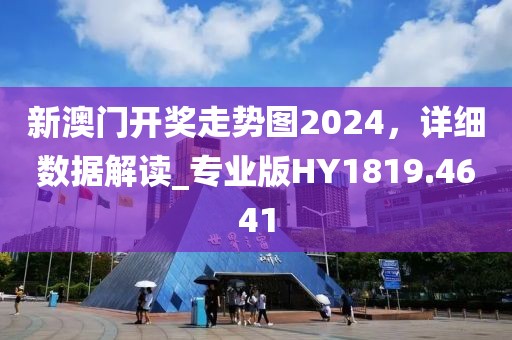 新澳门开奖走势图2024，详细数据解读_专业版HY1819.4641
