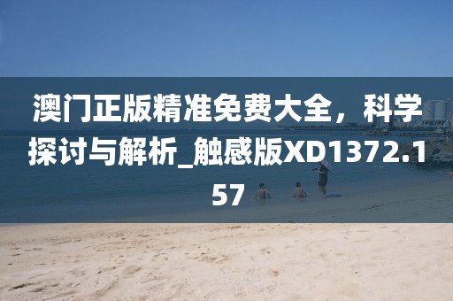 澳门正版精准免费大全，科学探讨与解析_触感版XD1372.157