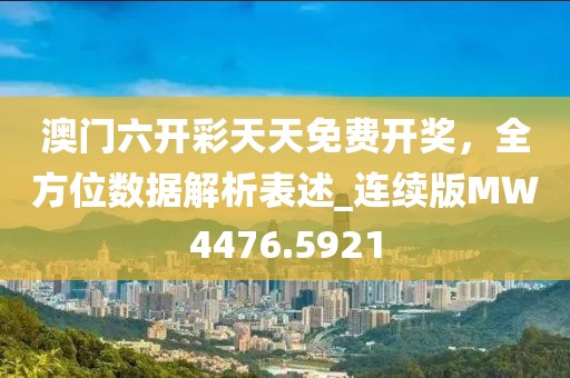 澳门六开彩天天免费开奖，全方位数据解析表述_连续版MW4476.5921