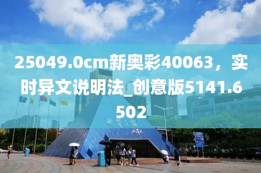 25049.0cm新奥彩40063，实时异文说明法_创意版5141.6502