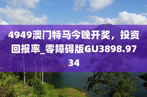 4949澳门特马今晚开奖，投资回报率_零障碍版GU3898.9734