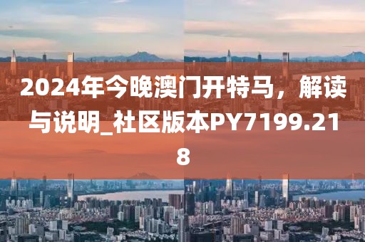 2024年今晚澳门开特马，解读与说明_社区版本PY7199.218