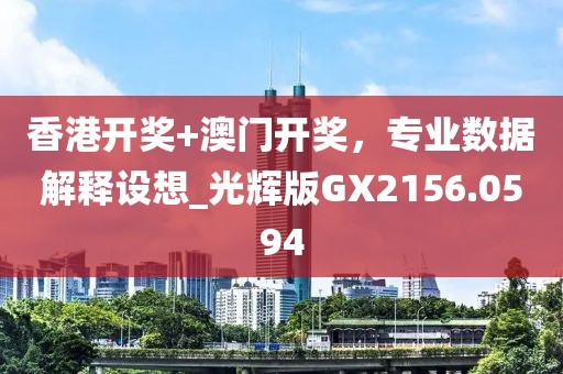 香港开奖+澳门开奖，专业数据解释设想_光辉版GX2156.0594