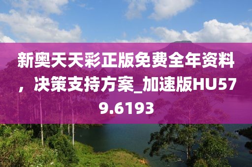 新奥天天彩正版免费全年资料，决策支持方案_加速版HU579.6193