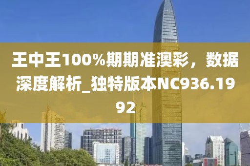 王中王100%期期准澳彩，数据深度解析_独特版本NC936.1992