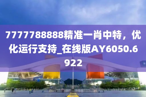 7777788888精准一肖中特，优化运行支持_在线版AY6050.6922