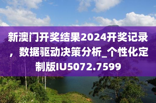新澳门开奖结果2024开奖记录，数据驱动决策分析_个性化定制版IU5072.7599