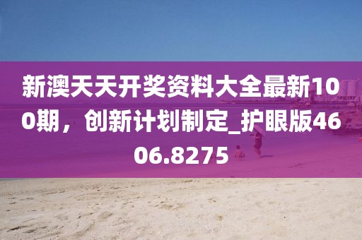 新澳天天开奖资料大全最新100期，创新计划制定_护眼版4606.8275